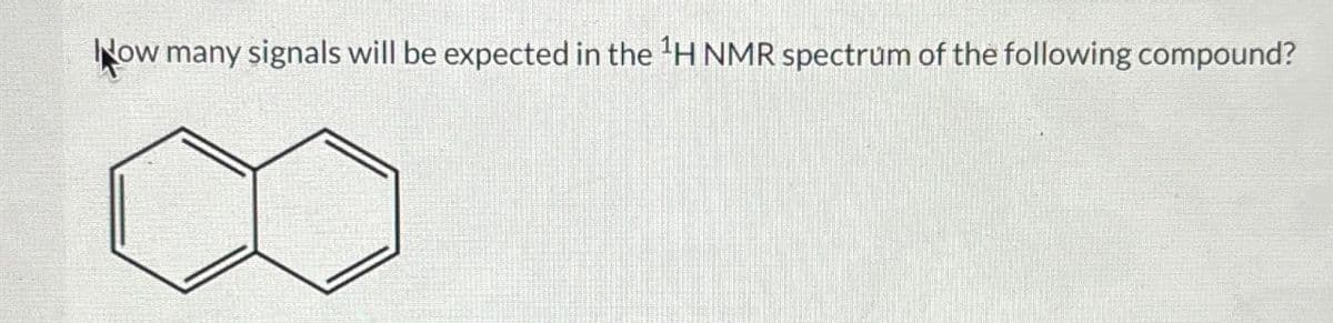 How many signals will be expected in the ¹H NMR spectrum of the following compound?