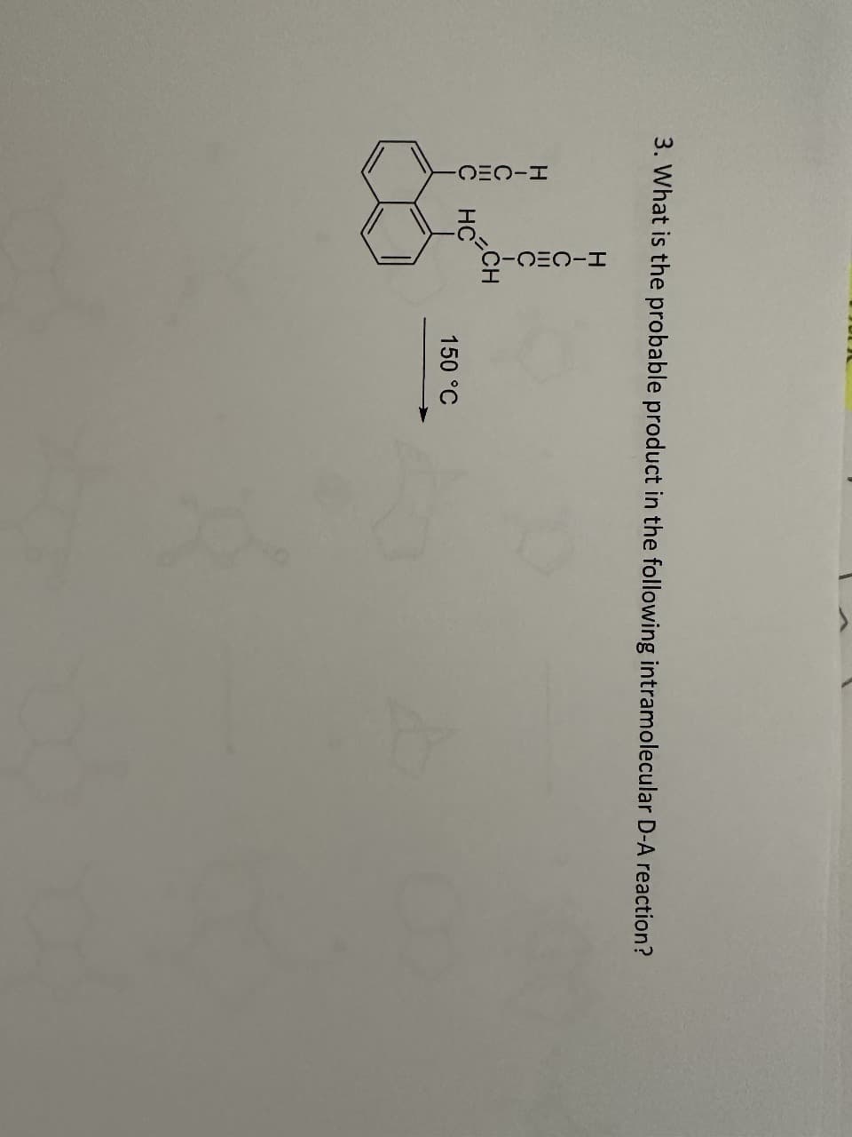 3. What is the probable product in the following intramolecular D-A reaction?
H-CEC-
I-VEU-
CH
HC
150 °C