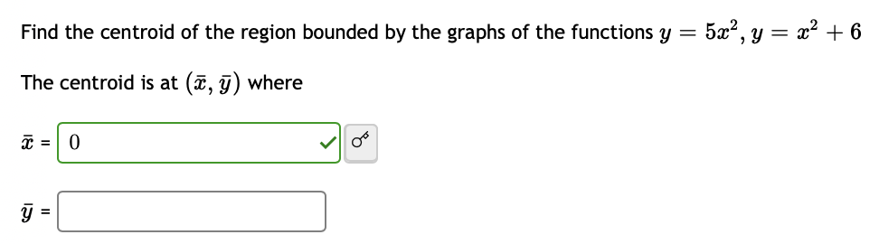 Find the centroid of the region bounded by the graphs of the functions y = 5x², y = x² + 6
The centroid is at (x, y) where
x = 0
ÿ =
oo