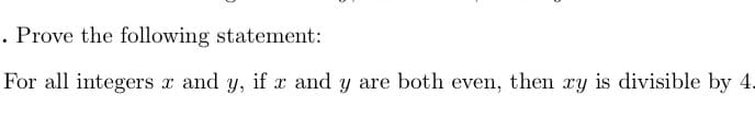 . Prove the following statement:
For all integers x and y, if x and y are both even, then xy is divisible by 4.