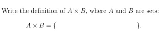 Write the definition of A x B, where A and B are sets:
A x B = {
}.