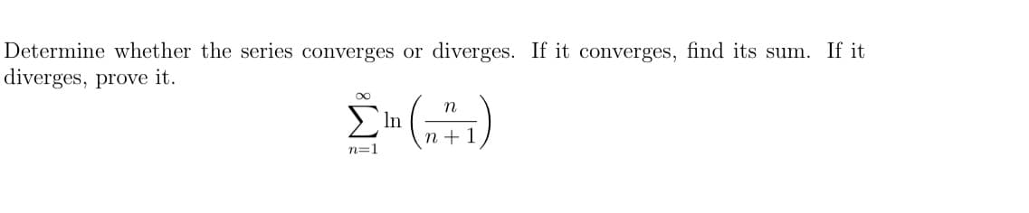 Determine whether the series converges or diverges. If it converges, find its sum. If it
diverges, prove it.
E In
n + 1
n=1
