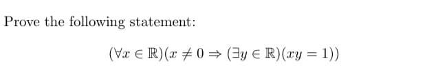 Prove the following statement:
(VxR) (x 0 ⇒ (y R) (xy = 1))