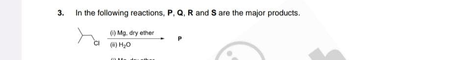 3.
In the following reactions, P, Q, R and S are the major products.
(i) Mg, dry ether
(ii) H₂O
GYN
munika