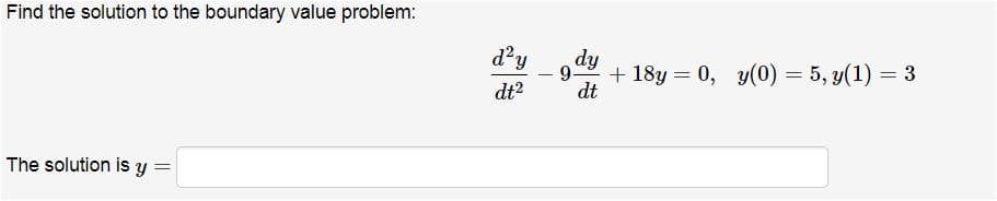 Find the solution to the boundary value problem:
d?y
hp
+ 18y = 0, y(0) = 5, y(1) = 3
9.
dt
dt2
The solution is y
