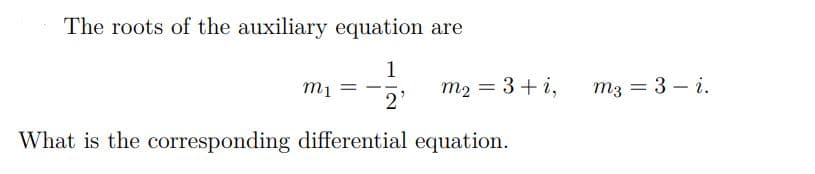 The roots of the auxiliary equation are
1
m2 = 3 + i,
mi
m3 = 3 – i.
2'
What is the corresponding differential equation.
