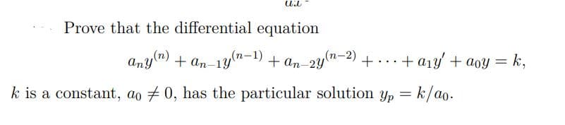 Prove that the differential equation
(п-2)
any") + an-1yn-1) +
+...+ a1y + aoy = k,
k is a constant, ao + 0, has the particular solution yp = k/ao.
