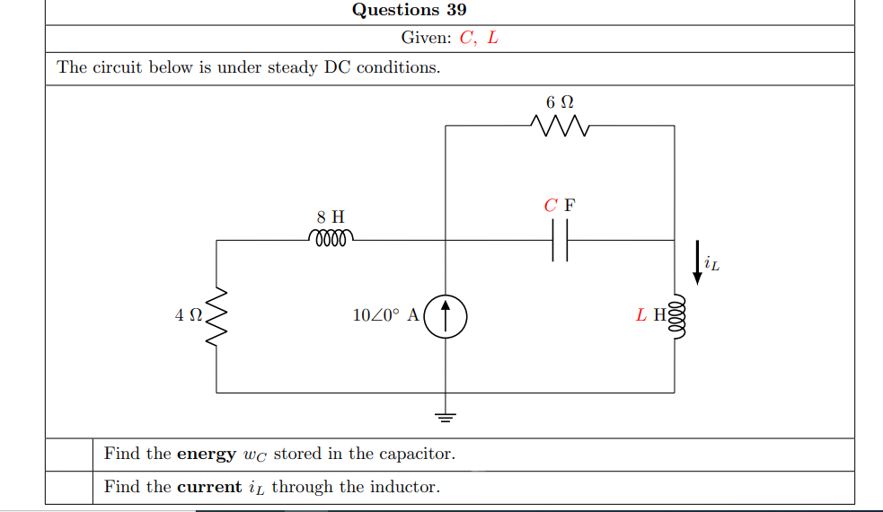 Questions 39
Given: C, L
The circuit below is under steady DC conditions.
6 N
C F
8 H
lll
1020° A
L H
Find the energy wc stored in the capacitor.
Find the current i, through the inductor.
