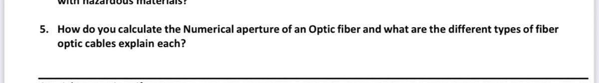 5. How do you calculate the Numerical aperture of an Optic fiber and what are the different types of fiber
optic cables explain each?