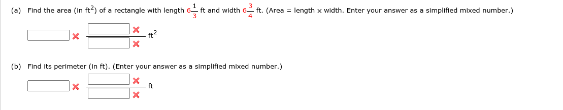 (a) Find the area (in ft2) of a rectangle with length
ft and width
ft. (Area = length x width. Enter your answer as a simplified mixed number.)
ft?
(b) Find its perimeter (in ft). (Enter your answer as a simplified mixed number.)
ft
