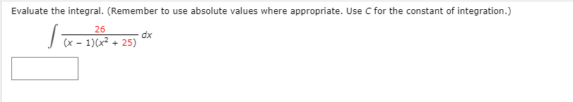 Evaluate the integral. (Remember to use absolute values where appropriate. Use C for the constant of integration.)
26
dx
(x - 1)(x2 + 25)
