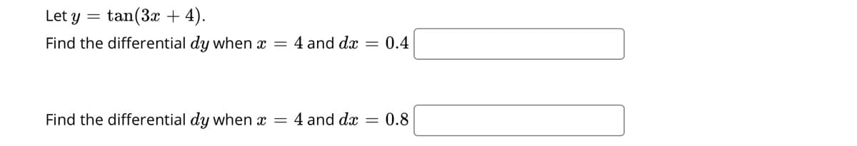 Let y = tan(3x + 4).
Find the differential dy when x = 4 and dx
0.4
Find the differential dy when x =
4 and dx = 0.8
