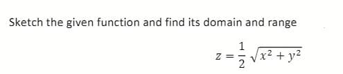 Sketch the given function and find its domain and range
1
x² + y²
z =
