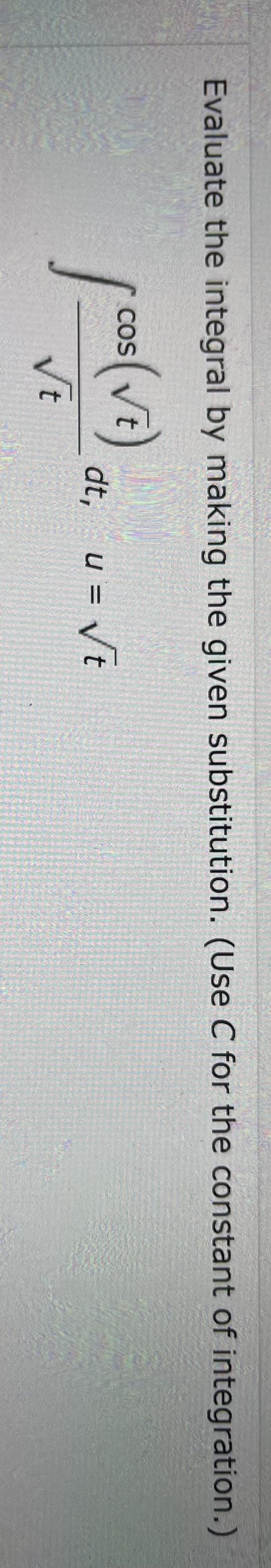 Evaluate the integral by making the given substitution. (Use C for the constant of integration.)
COS
[ cos(vi) at.
dt, u = √t