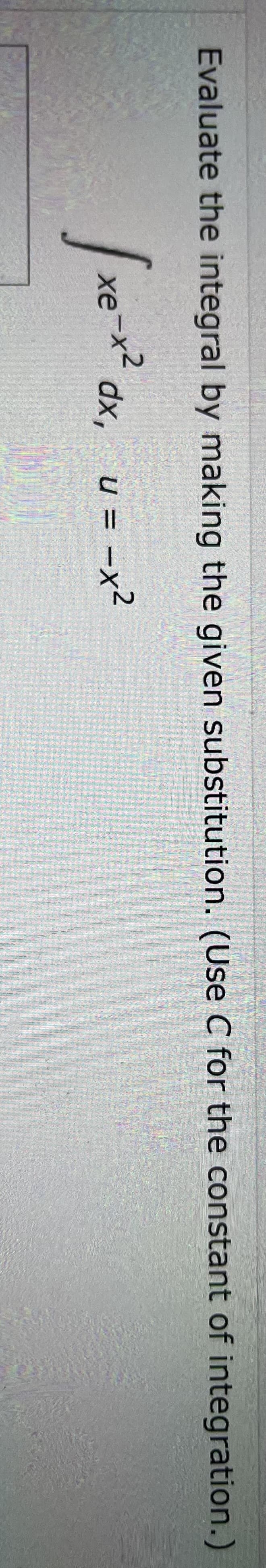 Evaluate the integral by making the given substitution. (Use C for the constant of integration.)
√xe-x² di
u
dx, x = x²