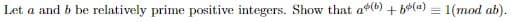 Let a and b be relatively prime positive integers. Show that a(b) + b(a) = 1(mod ab).