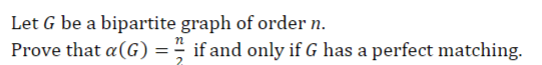 Let G be a bipartite
Prove that a(G) =
graph of order n.
if and only if G has a perfect matching.