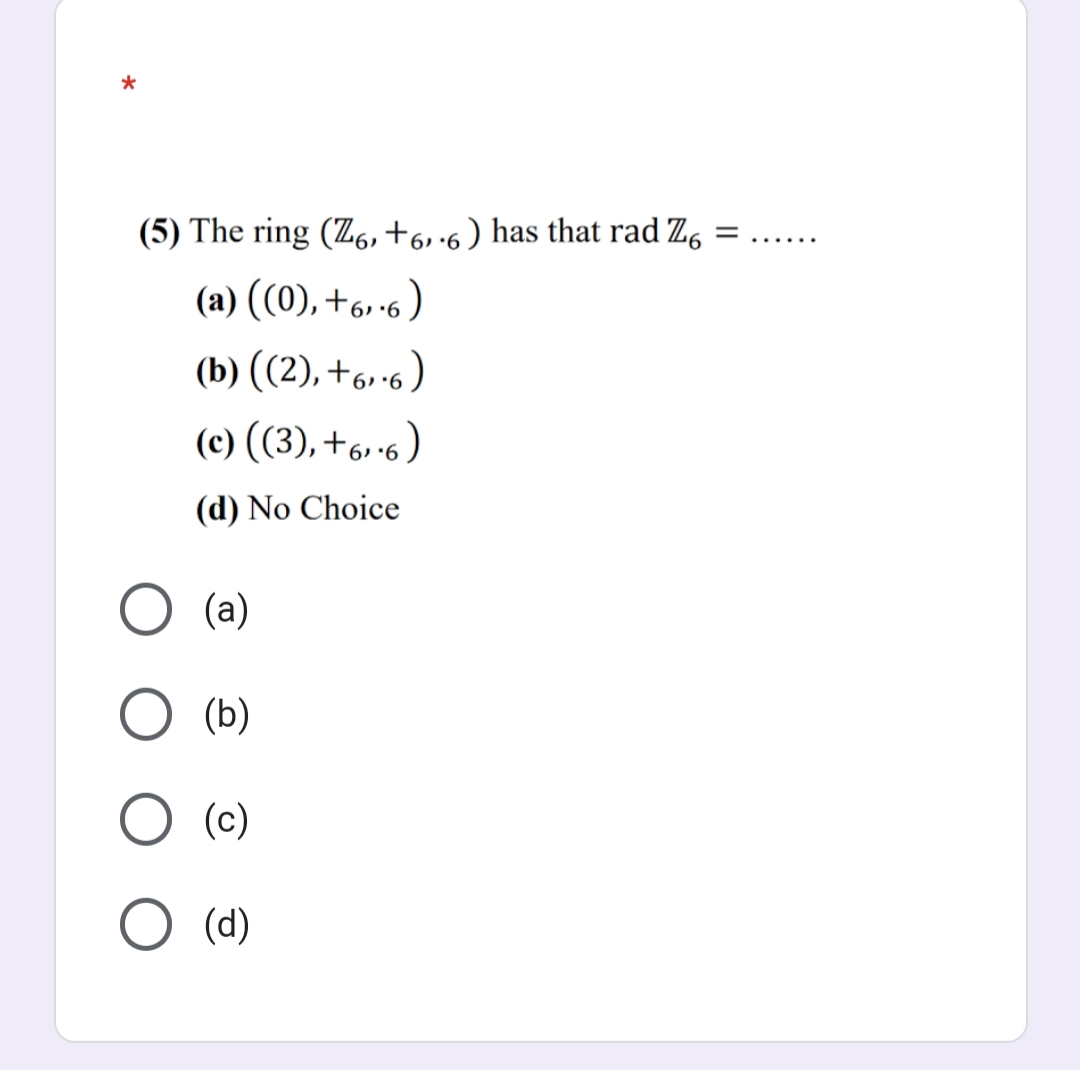 (5) The ring (Z6,+6,6) has that rad Z6
=.. ....
(a) ((0), +6, -6 )
(b) ((2), +6.-6 )
(c) (3), +6.16 )
(d) No Choice
(a)
(b)
(c)
(d)
