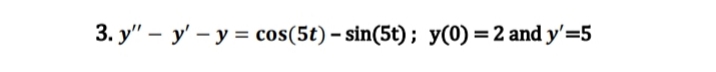 3. y" y'-y = cos(5t) - sin(5t); y(0) = 2 and y'=5