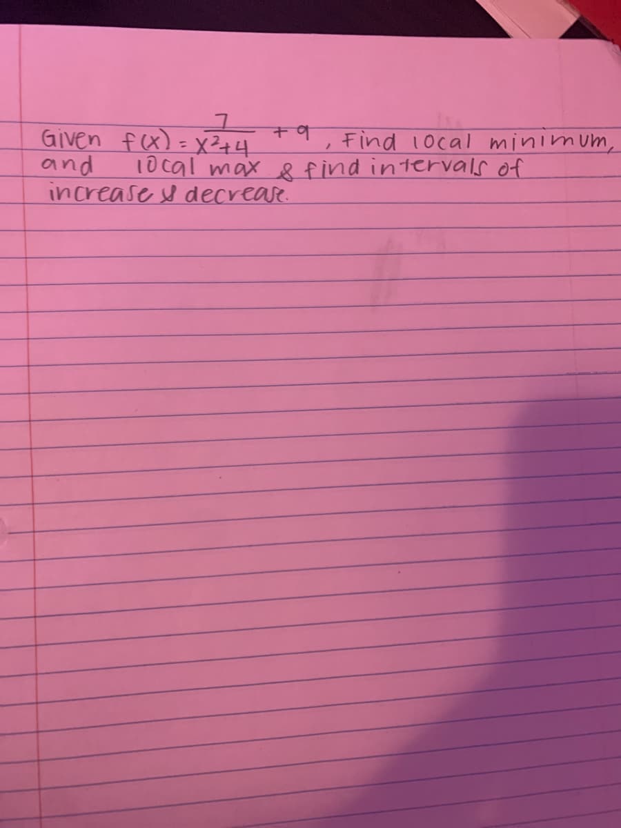 Given fx)= xZ+4
and
increase y decrease.
Find 1ocal minimum,
10cal max find intervals of
