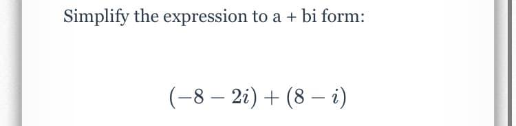 Simplify the expression to a + bi form:
(-8 – 2i) + (8 – i)
