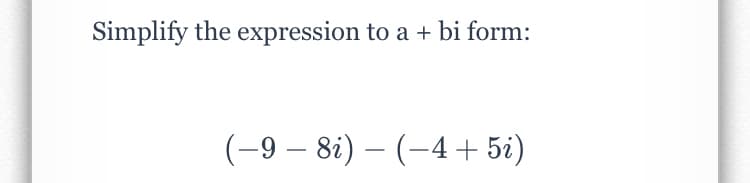 Simplify the expression to a + bi form:
(-9 – 8i) – (–4 + 5i)
|
