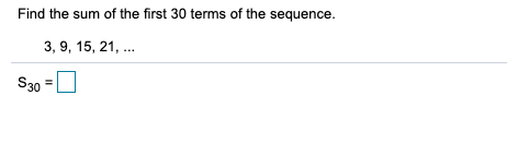 Find the sum of the first 30 terms of the sequence.
3, 9, 15, 21, .
S30
