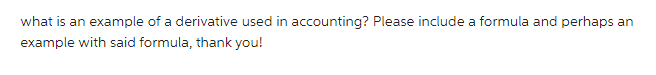 what is an example of a derivative used in accounting? Please include a formula and perhaps an
example with said formula, thank you!