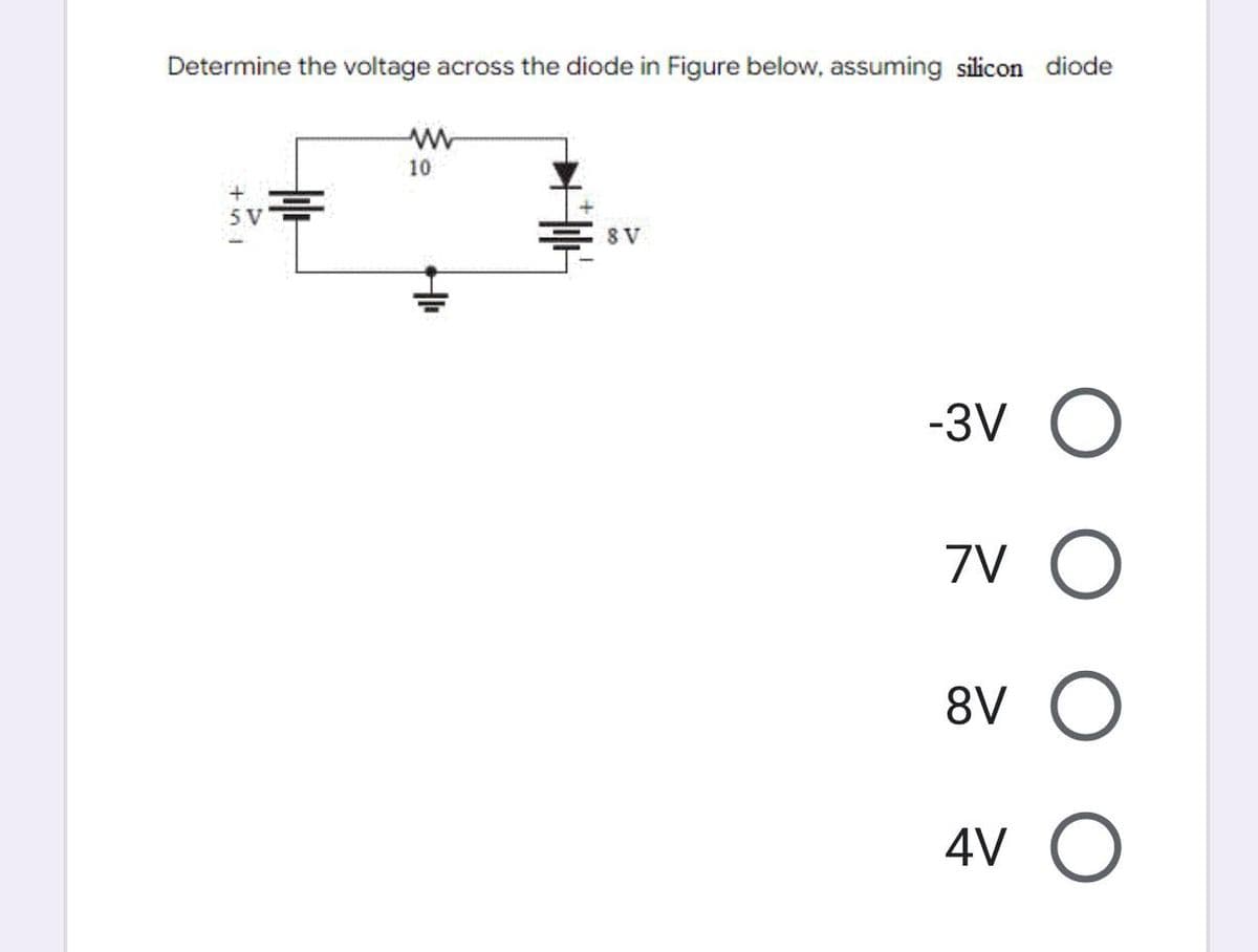 Determine the voltage across the diode in Figure below, assuming silicon diode
IM+
5 V
Μ
10
Ho
8 V
-31 Ο
7V O
ον Ο
4v Ο