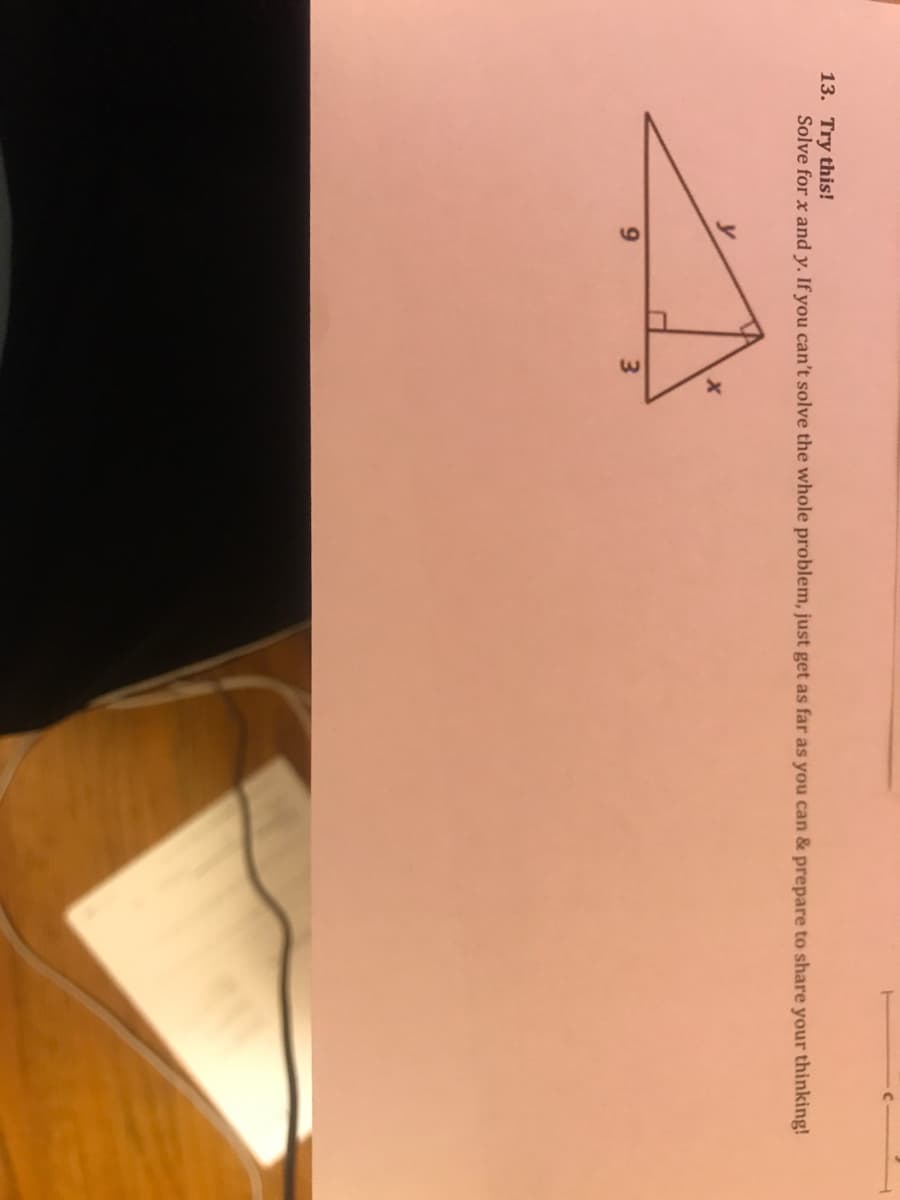 13. Try this!
Solve for x and y. If you can't solve the whole problem, just get as far as you can & prepare to share your thinking!
9.
3.
