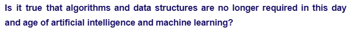 Is it true that algorithms and data structures are no longer required in this day
and age of artificial intelligence and machine learning?