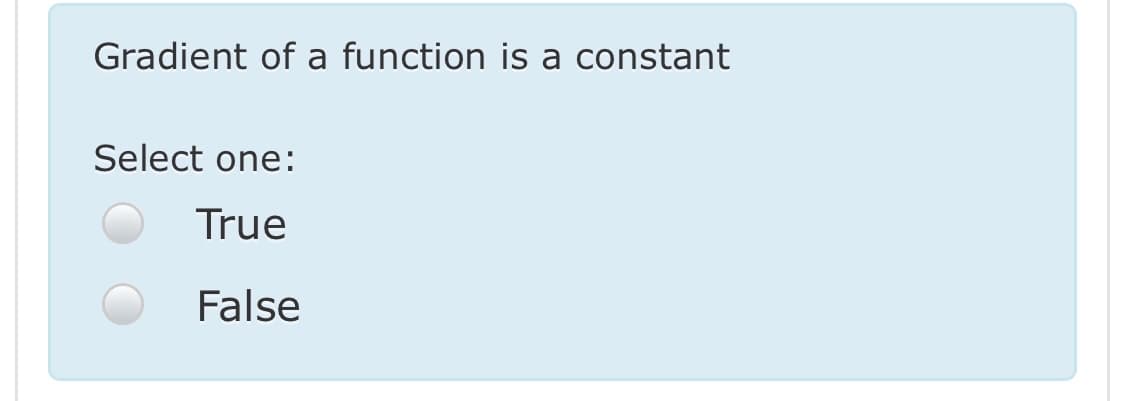 Gradient of a function is a constant
Select one:
True
False
