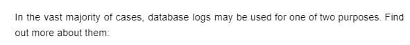 In the vast majority of cases, database logs may be used for one of two purposes. Find
out more about them:

