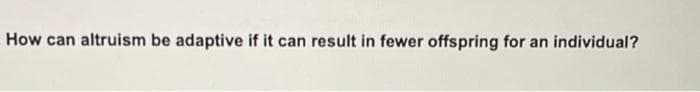 How can altruism be adaptive if it can result in fewer offspring for an individual?

