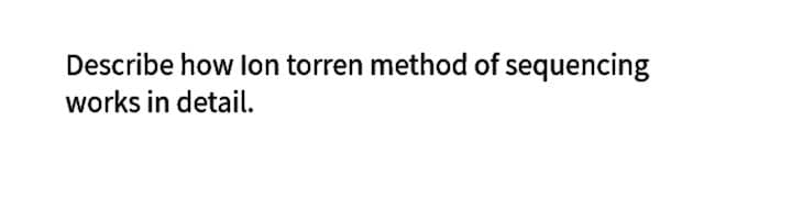 Describe how lon torren method of sequencing
works in detail.
