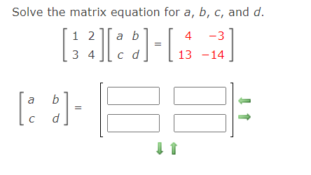 Solve the matrix equation for a, b, c, and d.
1 2
a b
4 -3
3 4
c d
13 -14
a
b
d.
