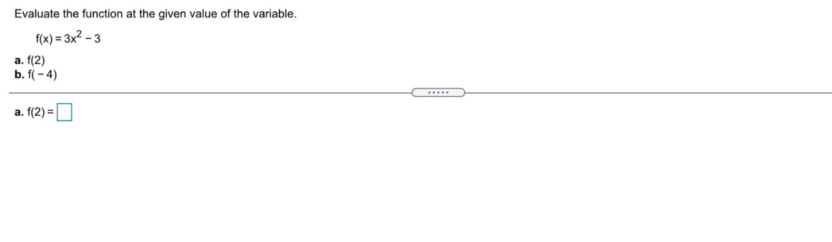 Evaluate the function at the given value of the variable.
f(x) = 3x2 – 3
a. f(2)
b. f( - 4)
.....
a. f(2) =
