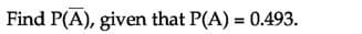 Find P(A), given that P(A) = 0.493.
