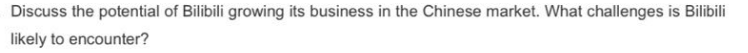 Discuss the potential of Bilibili growing its business in the Chinese market. What challenges is Bilibili
likely to encounter?