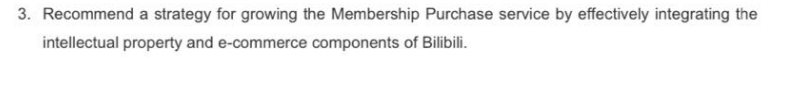 3. Recommend a strategy for growing the Membership Purchase service by effectively integrating the
intellectual property and e-commerce components of Bilibili.