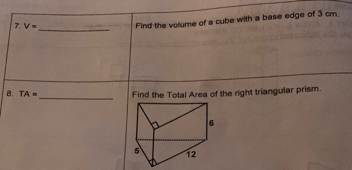 7. V =
8. TA =
Find the volume of a cube with a base edge of 3 cm.
Find the Total Area of the right triangular prism.
5
12
6