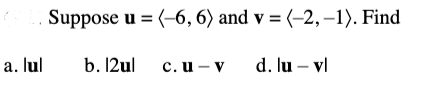 Suppose u = (-6, 6) and v = (-2,–1). Find
a. lul
b. 12ul
d. lu – vl
с.и — V
