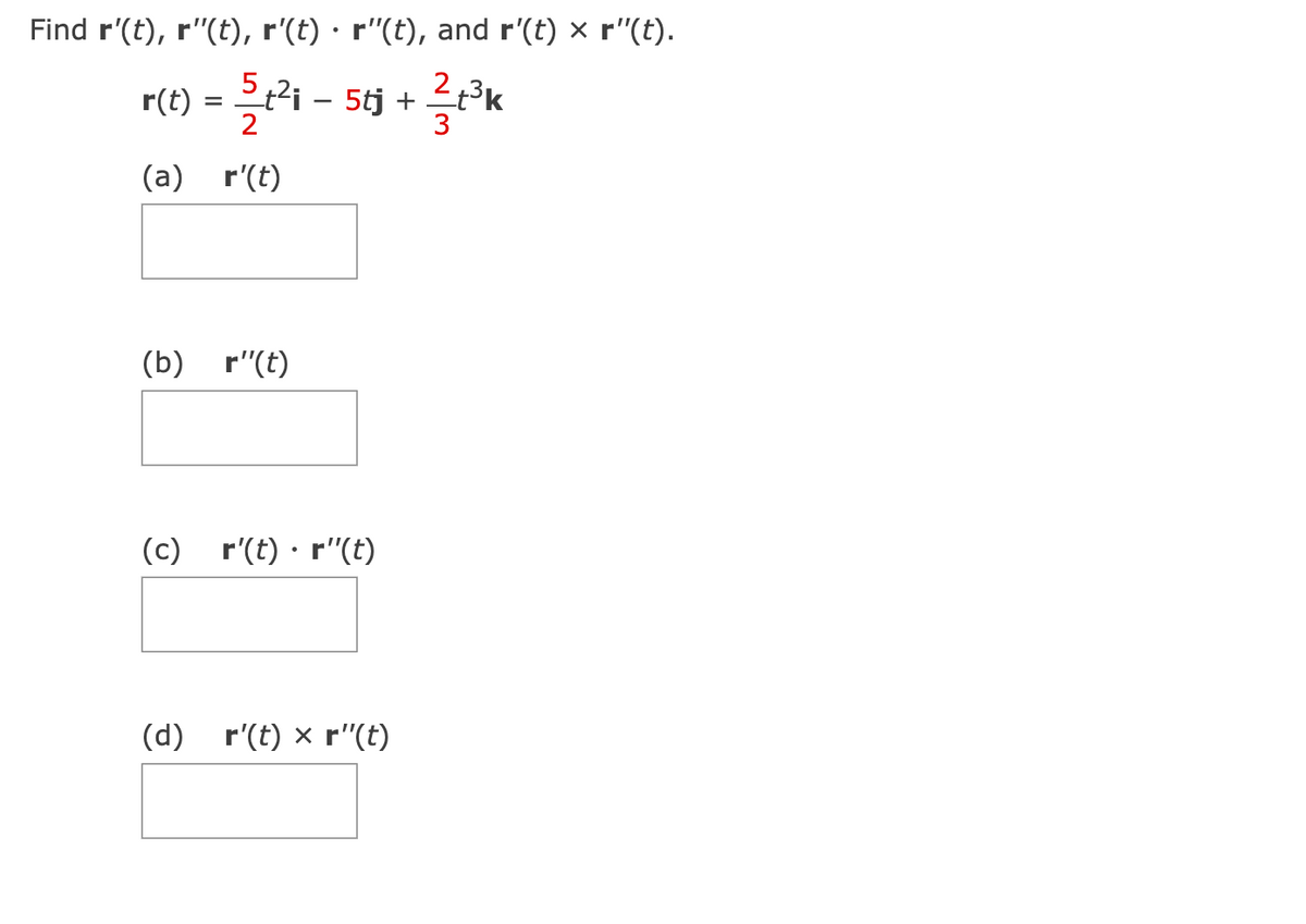 Find r'(t), r"(t), r'(t) · r"(t), and r'(t) × r"(t).
r(t) = 5 t²i – 5tj + ²t³k
(a) r(t)
(b) r"(t)
(c) r(t)r"(t)
(d) r'(t) x r"(t)