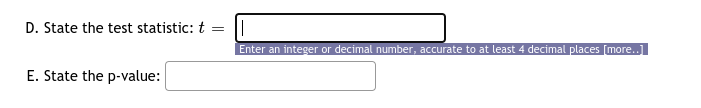 D. State the test statistic: t
Enter an integer or decimal number, accurate to at least 4 decimal places [more..]
E. State the p-value:
