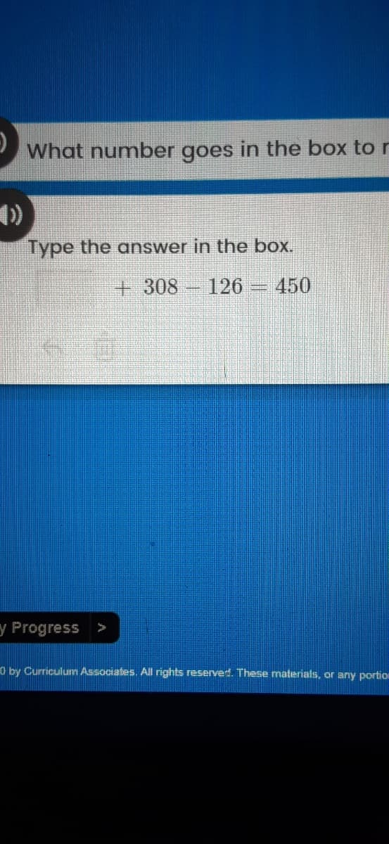 What number goes in the box to r
Type the answer in the box.
+308 126- 450
y Progress
O by Curriculum Associates. All rights reserved. These materials, or any portion
