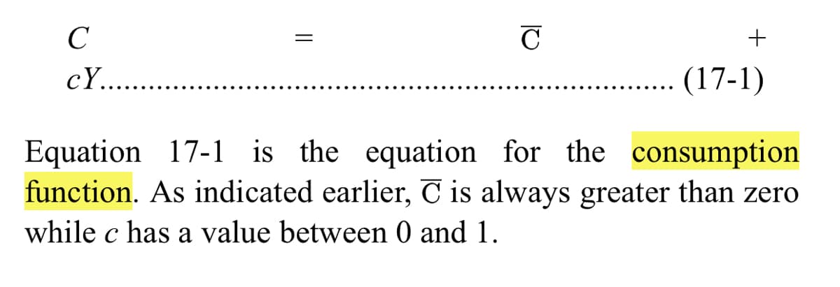 C
cY.. .
(17-1)
Equation 17-1 is the equation for the consumption
function. As indicated earlier, T is always greater than zero
while c has a value between 0 and 1.
