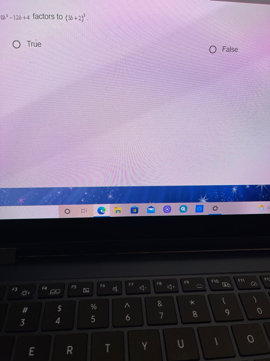 86 -126 +4 factors to (36+2)*.
True
O False
F11
F12
F9
F10
F7
F8
F5
F6
F3
F4
&
$
%
7
8.
9
3
4
E
R
T
Y
くo
%23
