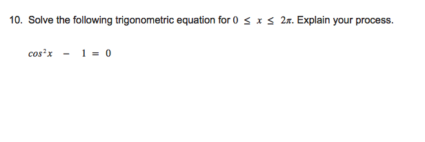 10. Solve the following trigonometric equation for 0 < x < 2n. Explain your process.
cos'x - 1 = o
