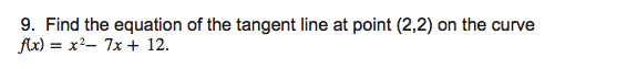 9. Find the equation of the tangent line at point (2,2) on the curve
flx) = x²- 7x + 12.
