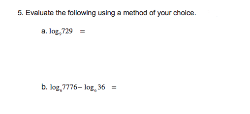 5. Evaluate the following using a method of your choice.
a. log,729 =
b. log,7776– log,36
